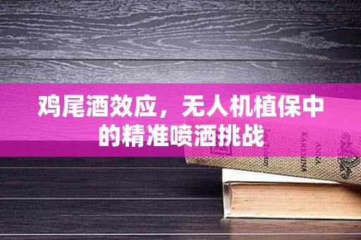 鸡尾酒效应，无人机植保中的精准喷洒挑战