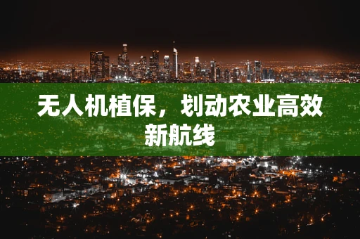 无人机植保，划动农业高效新航线