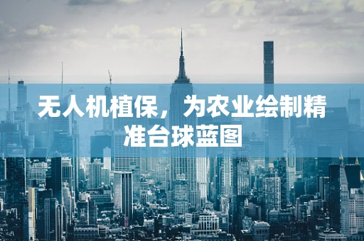 无人机植保，为农业绘制精准台球蓝图