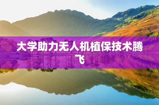 大学助力无人机植保技术腾飞