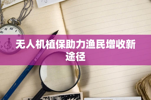 无人机植保助力渔民增收新途径