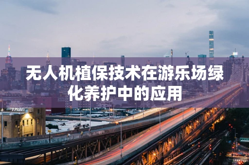 无人机植保技术在游乐场绿化养护中的应用