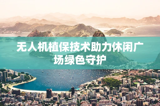 无人机植保技术助力休闲广场绿色守护