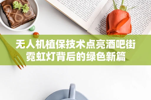 无人机植保技术点亮酒吧街霓虹灯背后的绿色新篇