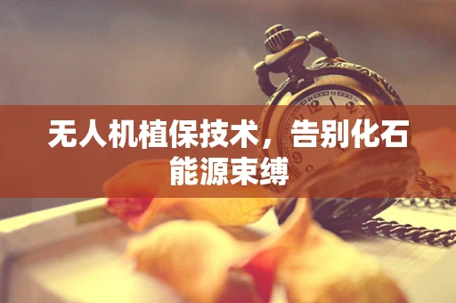 无人机植保技术，告别化石能源束缚