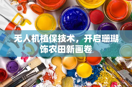 无人机植保技术，开启珊瑚饰农田新画卷