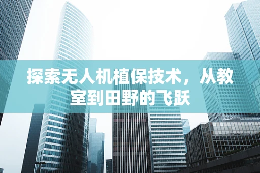 探索无人机植保技术，从教室到田野的飞跃