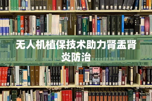 无人机植保技术助力肾盂肾炎防治