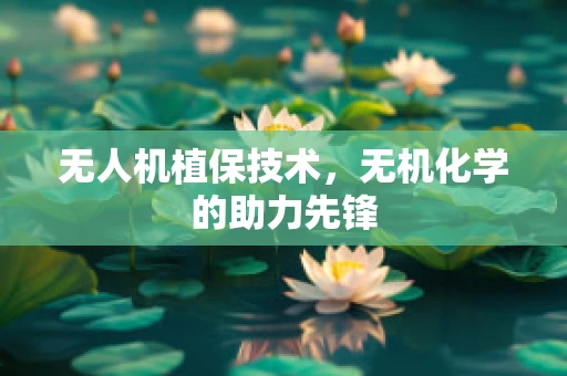 无人机植保技术，无机化学的助力先锋