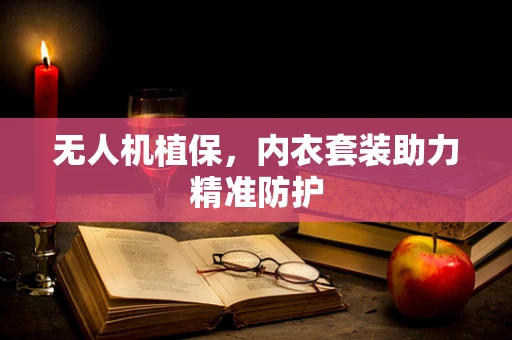无人机植保，内衣套装助力精准防护