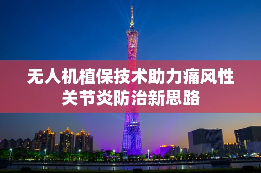 无人机植保技术助力痛风性关节炎防治新思路