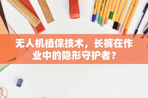 无人机植保技术，长裤在作业中的隐形守护者？