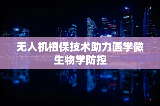 无人机植保技术助力医学微生物学防控