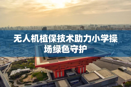 无人机植保技术助力小学操场绿色守护