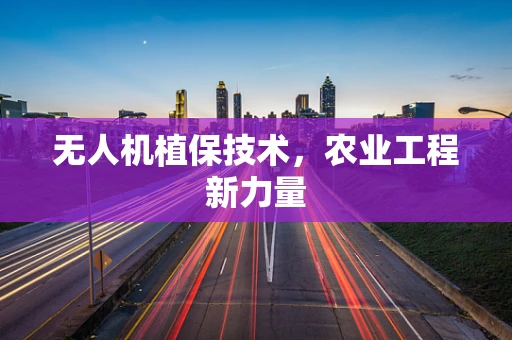 无人机植保技术，农业工程新力量