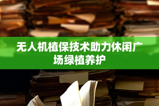 无人机植保技术助力休闲广场绿植养护