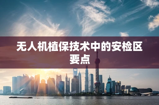 无人机植保技术中的安检区要点