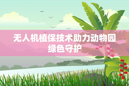 无人机植保技术助力动物园绿色守护