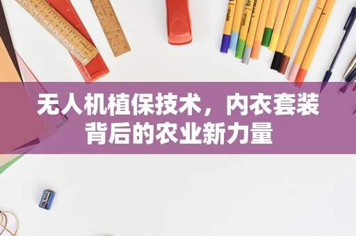 无人机植保技术，内衣套装背后的农业新力量