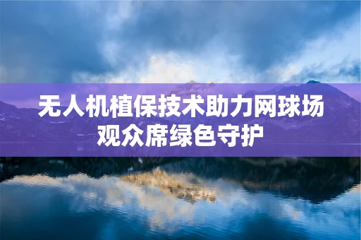无人机植保技术助力网球场观众席绿色守护