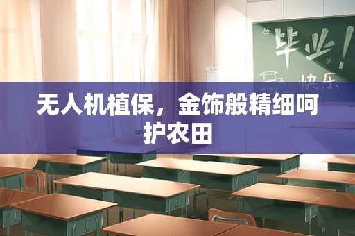 无人机植保，金饰般精细呵护农田