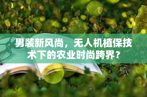 男装新风尚，无人机植保技术下的农业时尚跨界？