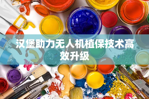 汉堡助力无人机植保技术高效升级