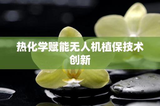 热化学赋能无人机植保技术创新