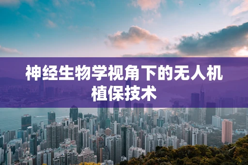神经生物学视角下的无人机植保技术