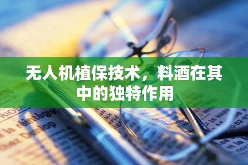 无人机植保技术，料酒在其中的独特作用