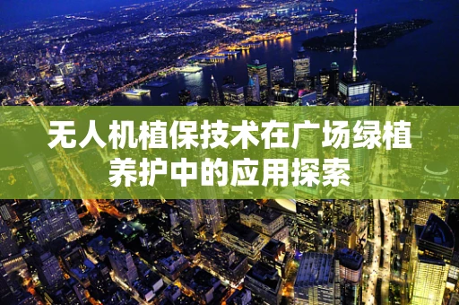 无人机植保技术在广场绿植养护中的应用探索