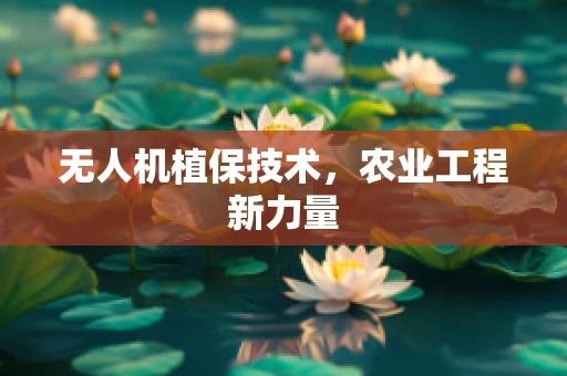 无人机植保技术，农业工程新力量
