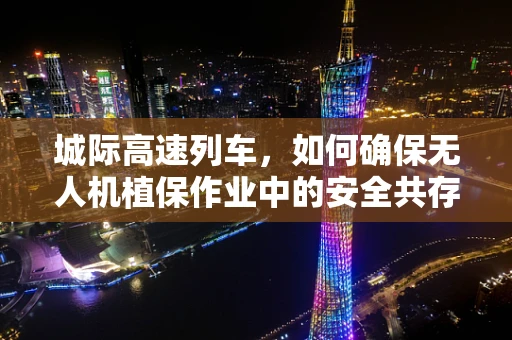 城际高速列车，如何确保无人机植保作业中的安全共存？