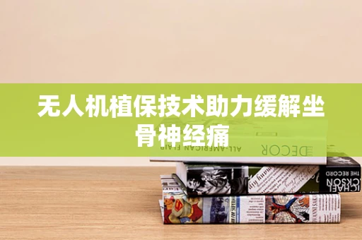 无人机植保技术助力缓解坐骨神经痛