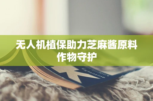 无人机植保助力芝麻酱原料作物守护
