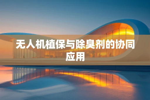 无人机植保与除臭剂的协同应用