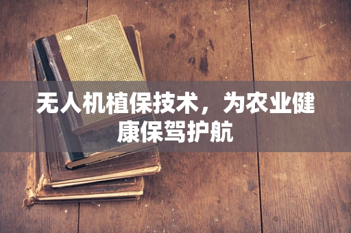 无人机植保技术，为农业健康保驾护航