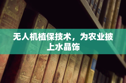 无人机植保技术，为农业披上水晶饰