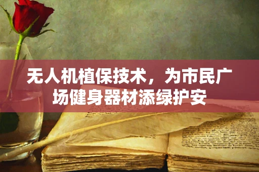无人机植保技术，为市民广场健身器材添绿护安