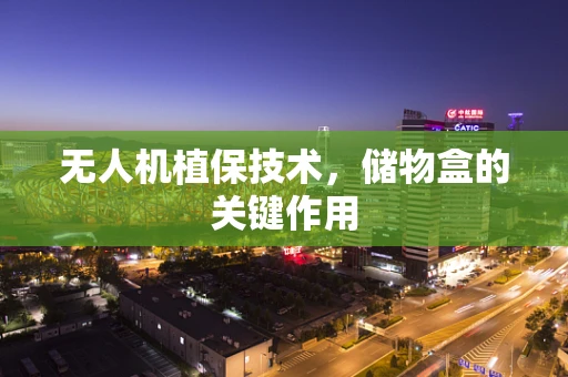 无人机植保技术，储物盒的关键作用