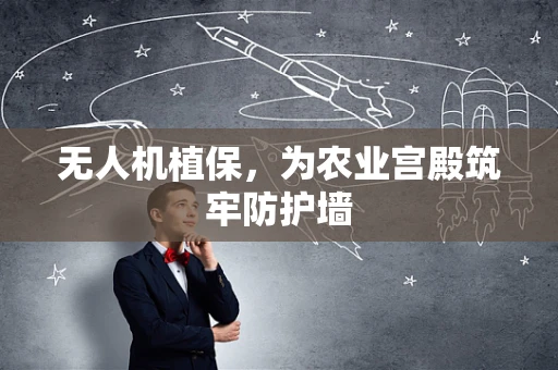 无人机植保，为农业宫殿筑牢防护墙