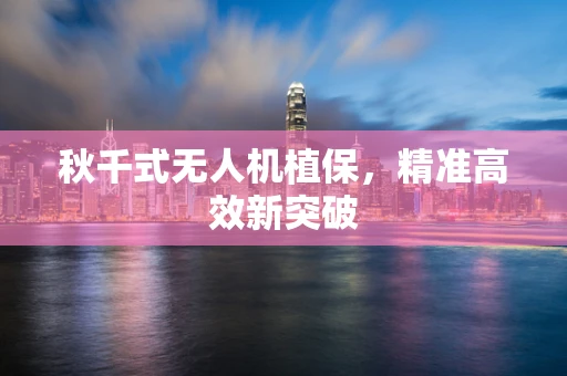 秋千式无人机植保，精准高效新突破