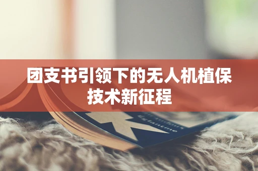 团支书引领下的无人机植保技术新征程