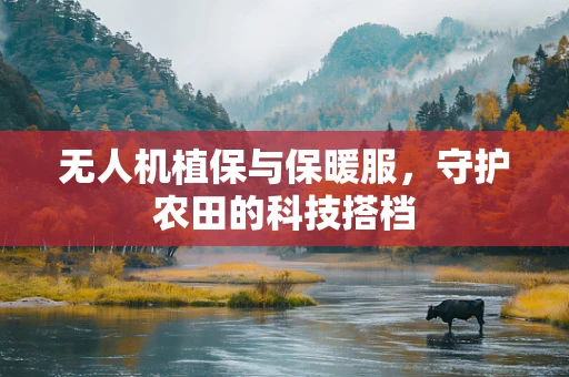 无人机植保与保暖服，守护农田的科技搭档