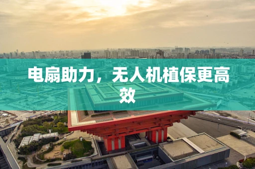 电扇助力，无人机植保更高效