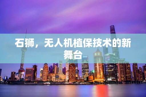 石狮，无人机植保技术的新舞台