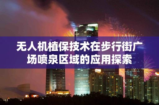 无人机植保技术在步行街广场喷泉区域的应用探索