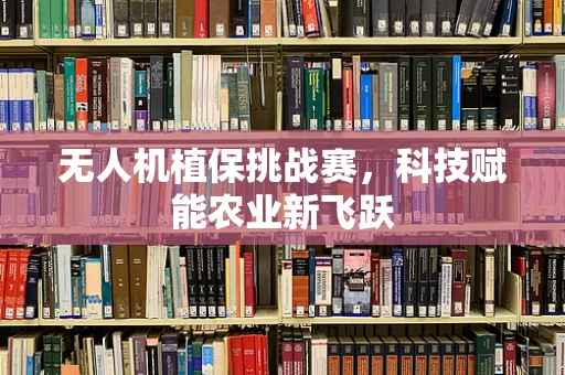 无人机植保挑战赛，科技赋能农业新飞跃