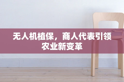 无人机植保，商人代表引领农业新变革