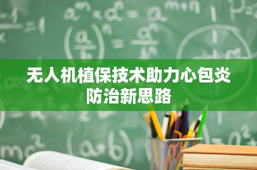 无人机植保技术助力心包炎防治新思路